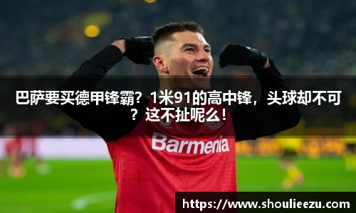 巴萨要买德甲锋霸？1米91的高中锋，头球却不可？这不扯呢么！