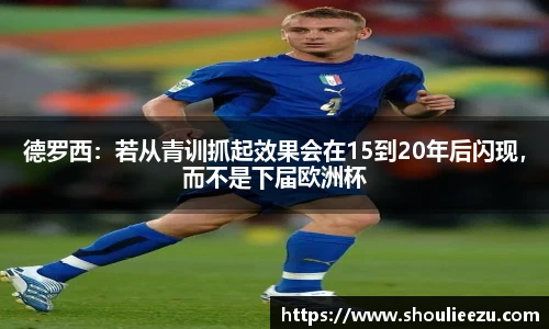 德罗西：若从青训抓起效果会在15到20年后闪现，而不是下届欧洲杯