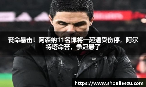 丧命暴击！阿森纳11名悍将一起遭受伤停，阿尔特塔命苦，争冠悬了